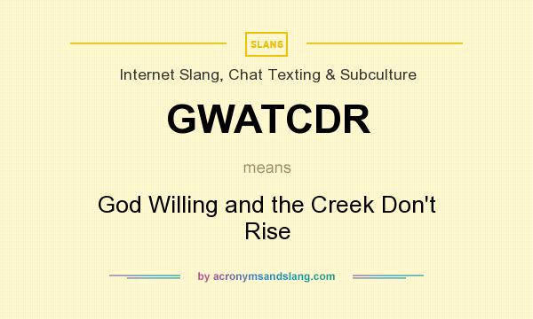 What does GWATCDR mean? It stands for God Willing and the Creek Don`t Rise