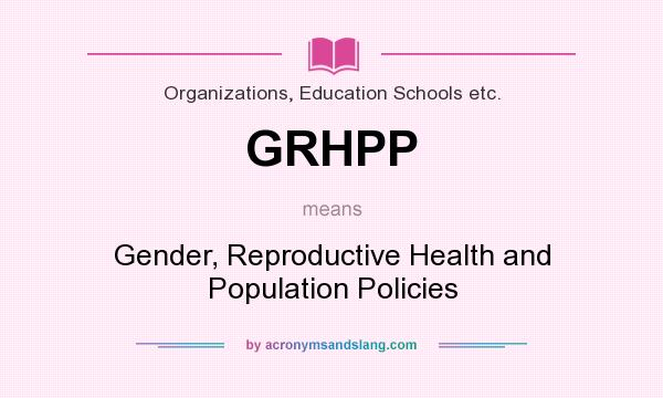 What does GRHPP mean? It stands for Gender, Reproductive Health and Population Policies