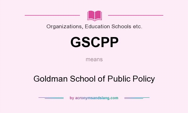 What does GSCPP mean? It stands for Goldman School of Public Policy