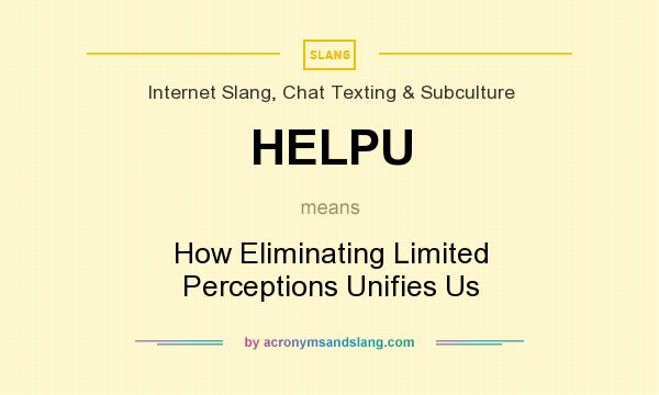 What does HELPU mean? It stands for How Eliminating Limited Perceptions Unifies Us