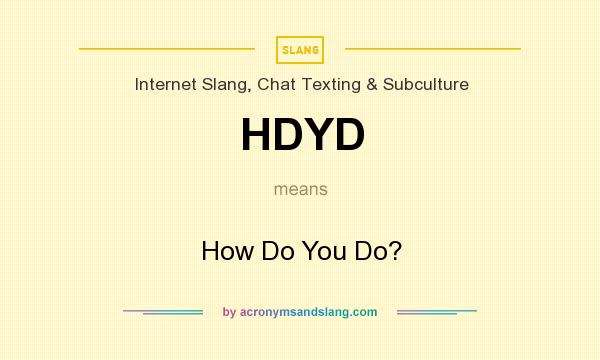 What does HDYD mean? It stands for How Do You Do?
