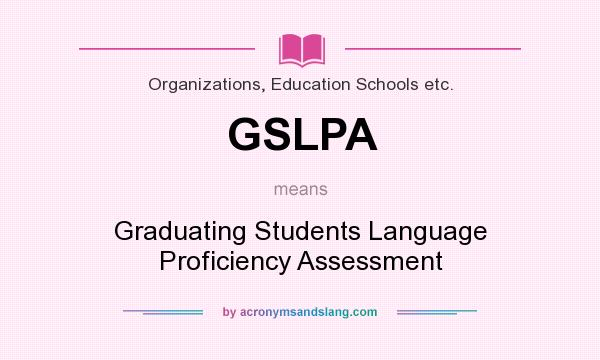 What does GSLPA mean? It stands for Graduating Students Language Proficiency Assessment