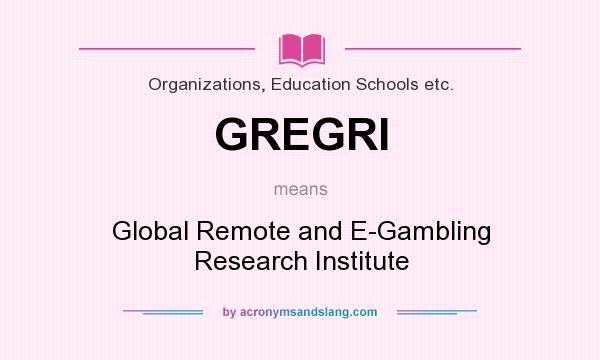 What does GREGRI mean? It stands for Global Remote and E-Gambling Research Institute