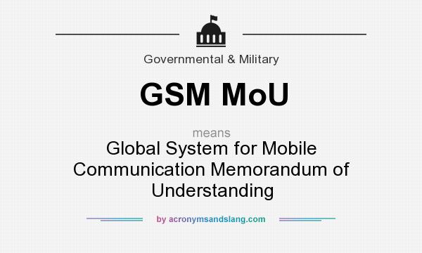 What does GSM MoU mean? It stands for Global System for Mobile Communication Memorandum of Understanding