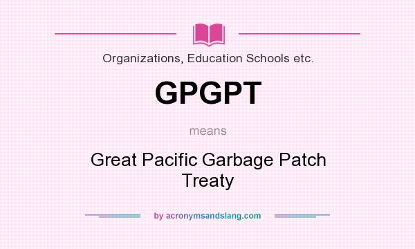 What does GPGPT mean? It stands for Great Pacific Garbage Patch Treaty
