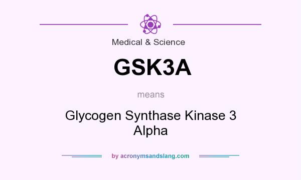 What does GSK3A mean? It stands for Glycogen Synthase Kinase 3 Alpha