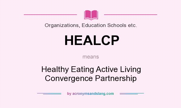 What does HEALCP mean? It stands for Healthy Eating Active Living Convergence Partnership