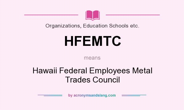 What does HFEMTC mean? It stands for Hawaii Federal Employees Metal Trades Council