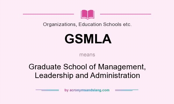 What does GSMLA mean? It stands for Graduate School of Management, Leadership and Administration