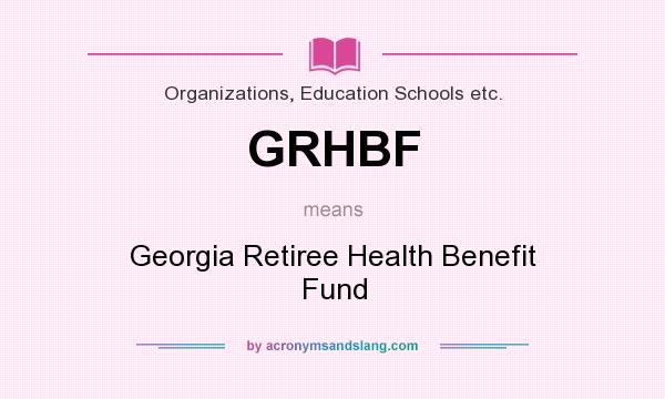 What does GRHBF mean? It stands for Georgia Retiree Health Benefit Fund