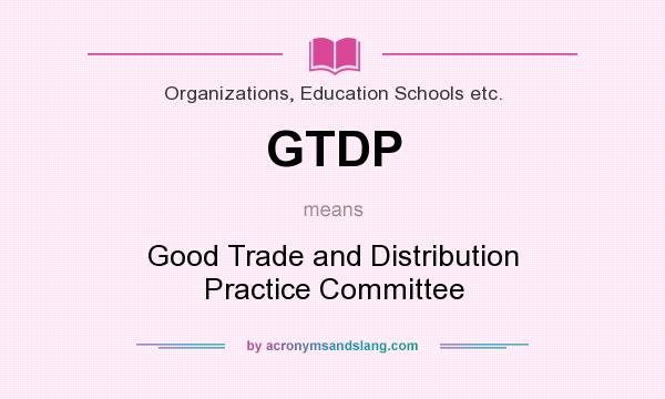 What does GTDP mean? It stands for Good Trade and Distribution Practice Committee