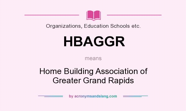 What does HBAGGR mean? It stands for Home Building Association of Greater Grand Rapids