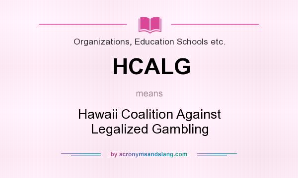 What does HCALG mean? It stands for Hawaii Coalition Against Legalized Gambling