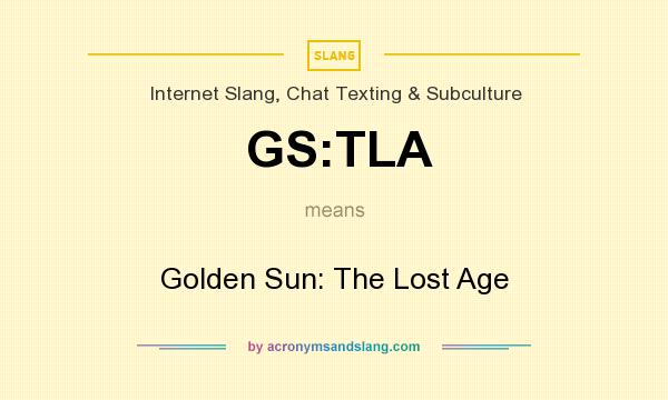 What does GS:TLA mean? It stands for Golden Sun: The Lost Age