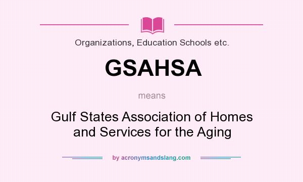 What does GSAHSA mean? It stands for Gulf States Association of Homes and Services for the Aging
