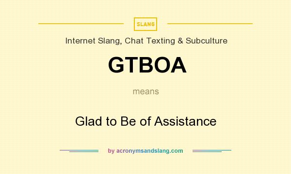 What does GTBOA mean? It stands for Glad to Be of Assistance