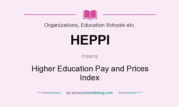 What does HEPPI mean? It stands for Higher Education Pay and Prices Index