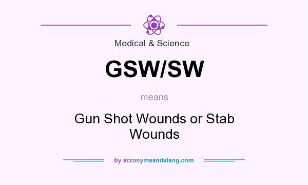 What does GSW/SW mean? It stands for Gun Shot Wounds or Stab Wounds
