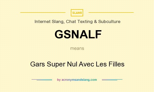 What does GSNALF mean? It stands for Gars Super Nul Avec Les Filles