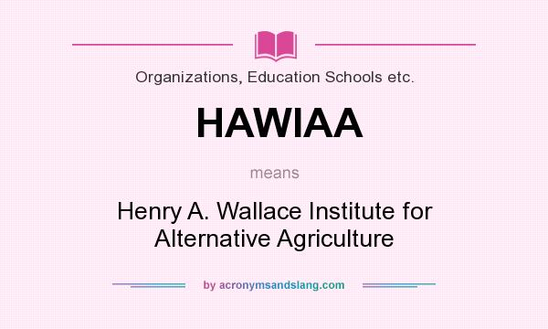 What does HAWIAA mean? It stands for Henry A. Wallace Institute for Alternative Agriculture