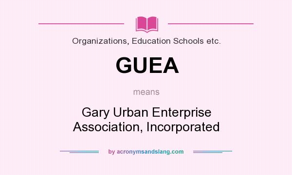 What does GUEA mean? It stands for Gary Urban Enterprise Association, Incorporated