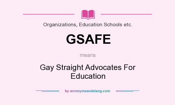 What does GSAFE mean? It stands for Gay Straight Advocates For Education