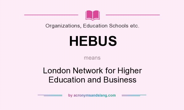 What does HEBUS mean? It stands for London Network for Higher Education and Business