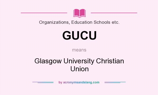 What does GUCU mean? It stands for Glasgow University Christian Union