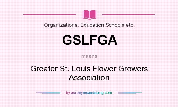 What does GSLFGA mean? It stands for Greater St. Louis Flower Growers Association