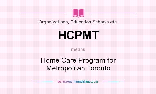 What does HCPMT mean? It stands for Home Care Program for Metropolitan Toronto