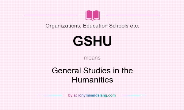 What does GSHU mean? It stands for General Studies in the Humanities