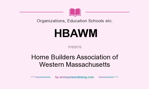 What does HBAWM mean? It stands for Home Builders Association of Western Massachusetts