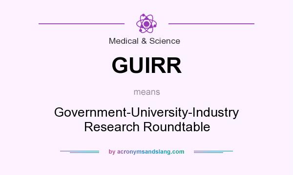 What does GUIRR mean? It stands for Government-University-Industry Research Roundtable