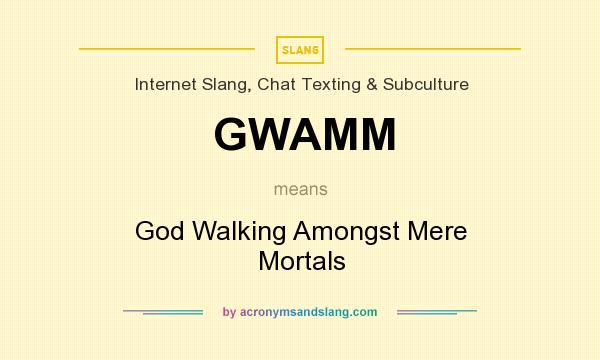 What does GWAMM mean? It stands for God Walking Amongst Mere Mortals