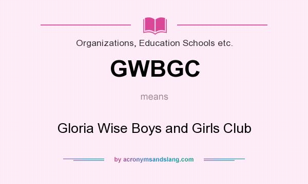 What does GWBGC mean? It stands for Gloria Wise Boys and Girls Club