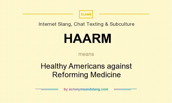 What does HAARM mean? It stands for Healthy Americans against Reforming Medicine