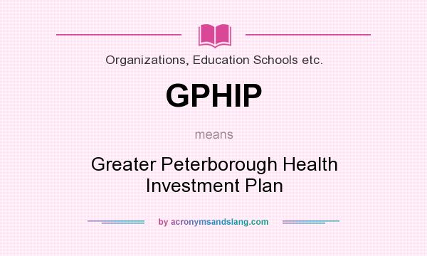 What does GPHIP mean? It stands for Greater Peterborough Health Investment Plan