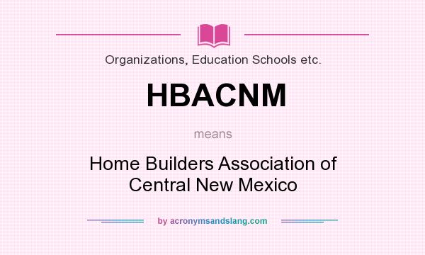 What does HBACNM mean? It stands for Home Builders Association of Central New Mexico