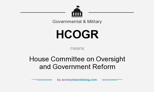 What does HCOGR mean? It stands for House Committee on Oversight and Government Reform