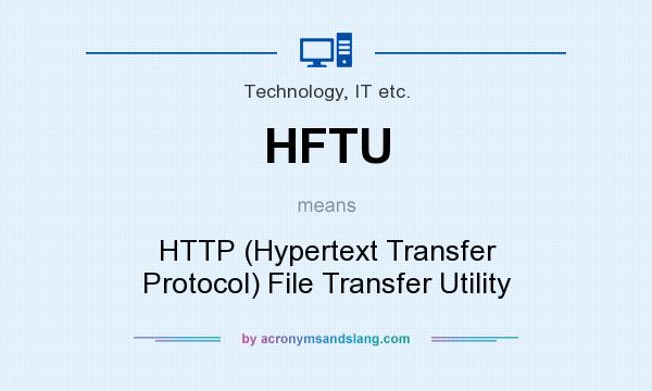 What does HFTU mean? It stands for HTTP (Hypertext Transfer Protocol) File Transfer Utility