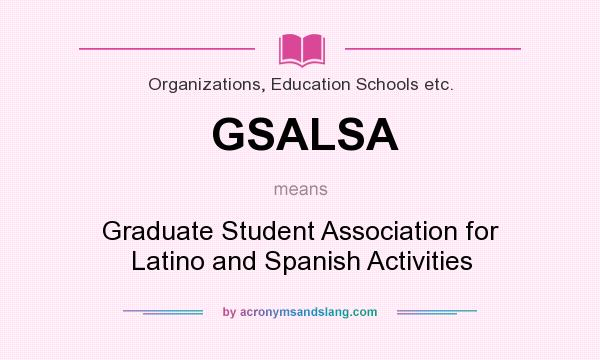 What does GSALSA mean? It stands for Graduate Student Association for Latino and Spanish Activities