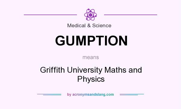 What does GUMPTION mean? It stands for Griffith University Maths and Physics