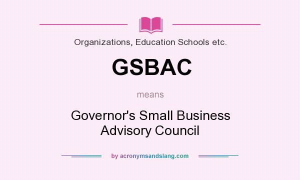 What does GSBAC mean? It stands for Governor`s Small Business Advisory Council