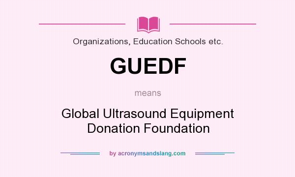 What does GUEDF mean? It stands for Global Ultrasound Equipment Donation Foundation