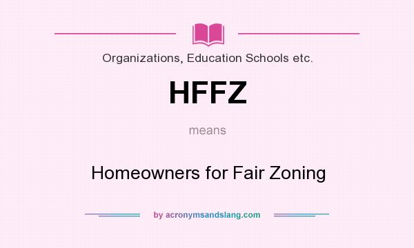 What does HFFZ mean? It stands for Homeowners for Fair Zoning