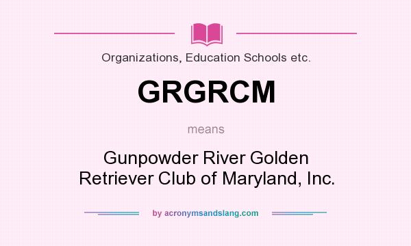 What does GRGRCM mean? It stands for Gunpowder River Golden Retriever Club of Maryland, Inc.