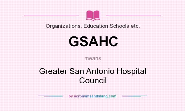 What does GSAHC mean? It stands for Greater San Antonio Hospital Council