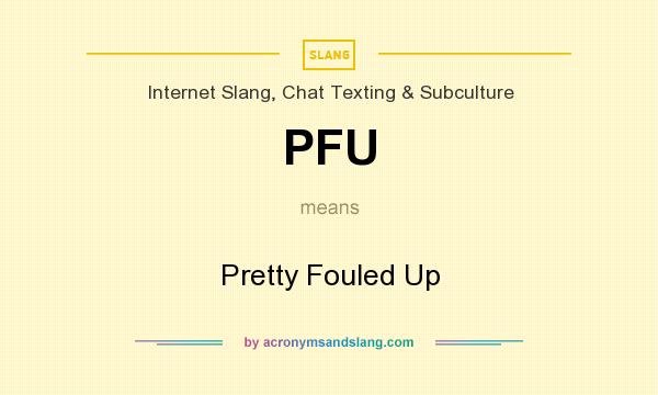 What does PFU mean? It stands for Pretty Fouled Up