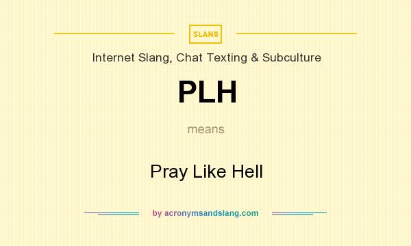 What does PLH mean? It stands for Pray Like Hell