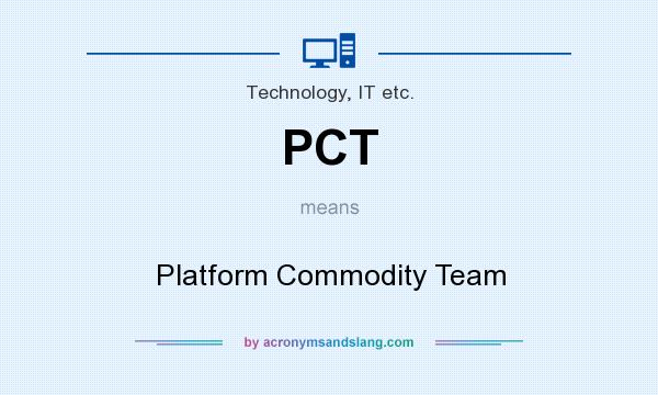 What does PCT mean? It stands for Platform Commodity Team